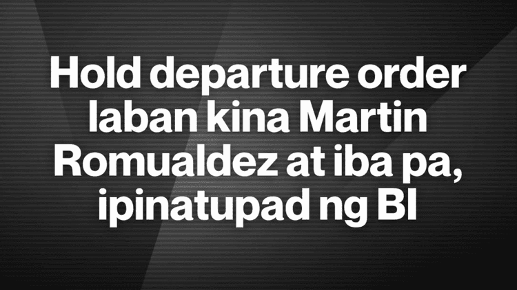 Hold departure order laban kay Martin Romualdez at 3 iba pa, kinumpirma ng BI